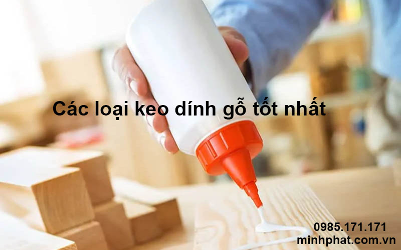 Gợi ý những dòng keo dính gỗ tốt nhất trên thị trường hiện nay