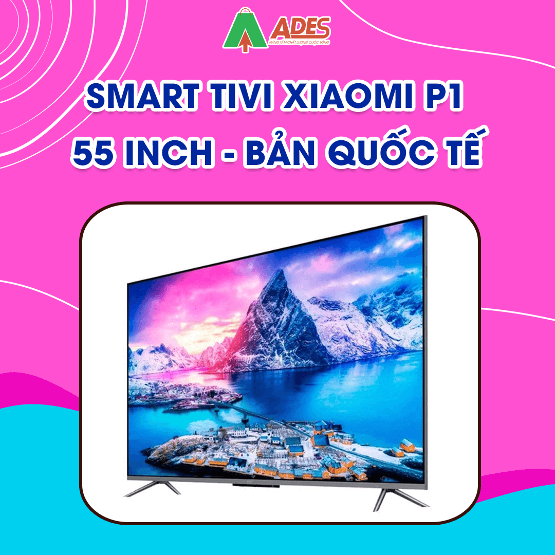 Smart tivi Xiaomi P1 55 inch hanh chinh hang