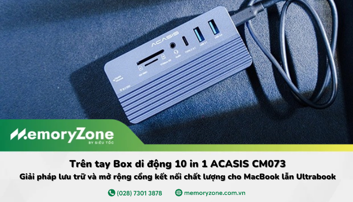 Trên tay Box di động 10 in 1 ACASIS CM073: Giải pháp lưu trữ và mở rộng cổng kết nối chất lượng cho MacBook lẫn Ultrabook