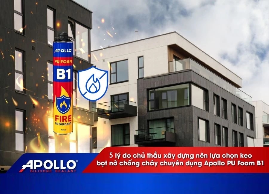 Top 5 lý do nhà thầu tin dùng keo bọt nở chống cháy Apollo PU Foam B1