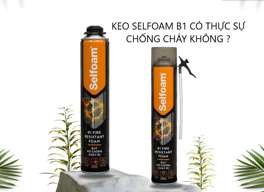 Keo Selfoam B1 Có Thực Sự Chống Cháy Không? Giải Đáp Chi Tiết