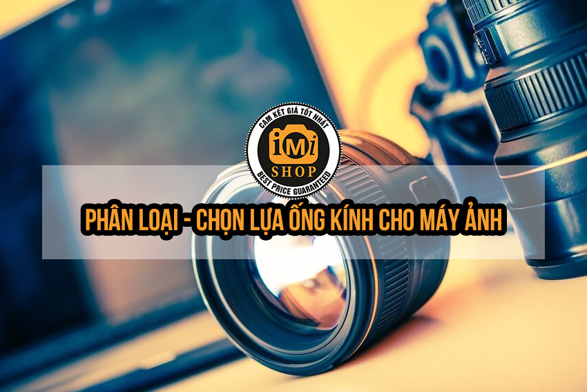 phan-loai-chon-lua-ong-kinh-lens-cho-may-anh