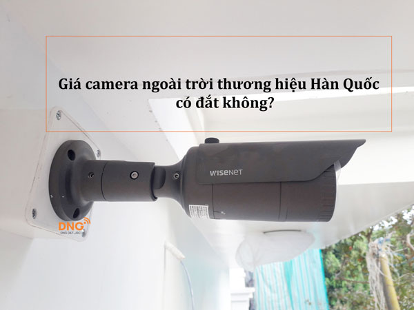 thực hư Giá camera ngoài trời đến từ Hàn Quốc có đắt hay không?