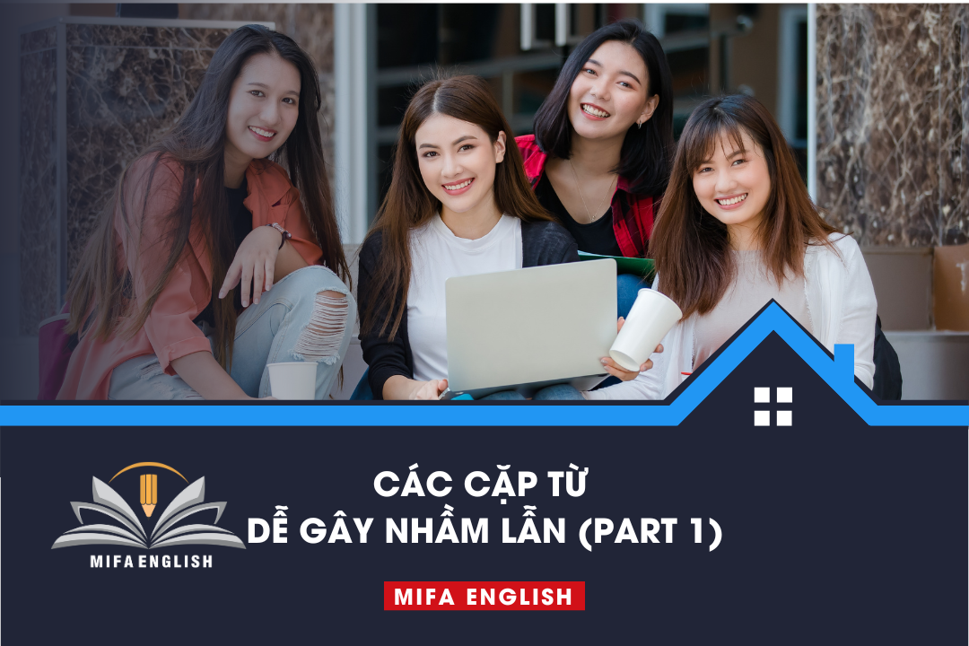 CÁC CẶP TỪ DỄ GÂY NHẦM LẪN TRONG TIẾNG ANH (PART 1)