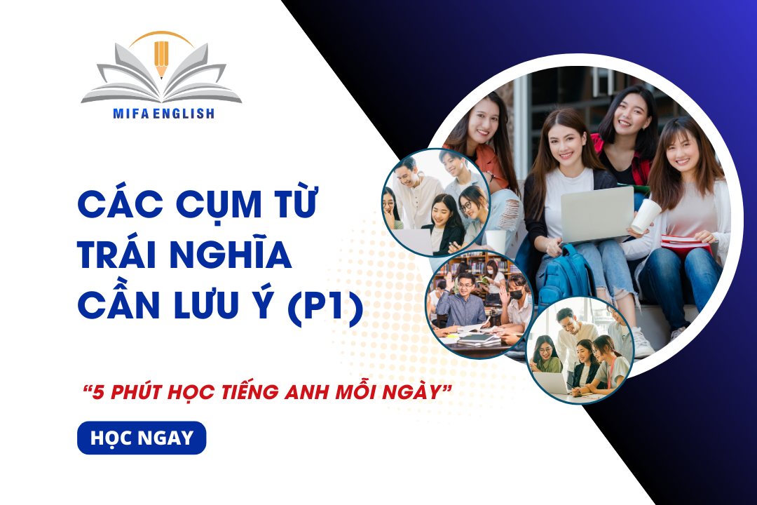 CÁC CỤM TỪ TRÁI NGHĨA CẦN LƯU Ý (PART 1)
