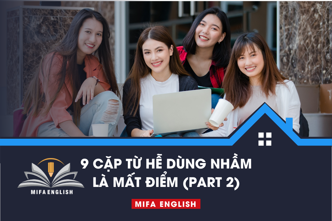 9 CẶP TỪ HỄ DÙNG NHẦM LÀ MẤT ĐIỂM (PART 2)
