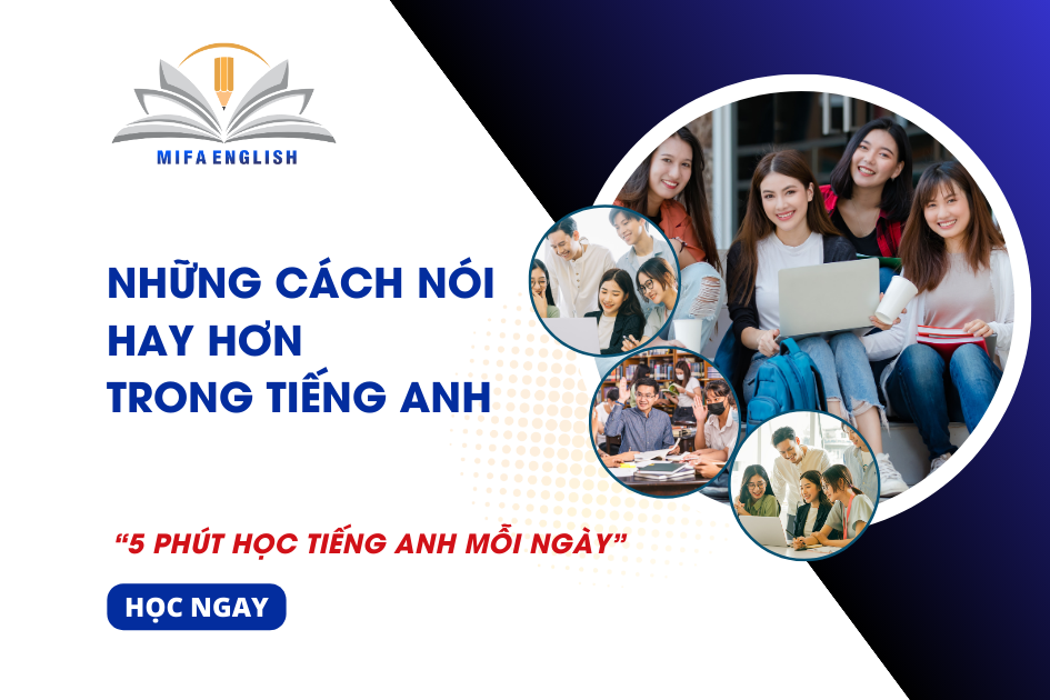  NHỮNG CÁCH NÓI HAY HƠN TRONG TIẾNG ANH
