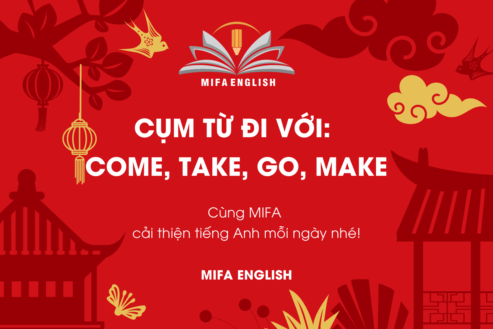 CỤM TỪ ĐI VỚI: COME, TAKE, GO, MAKE