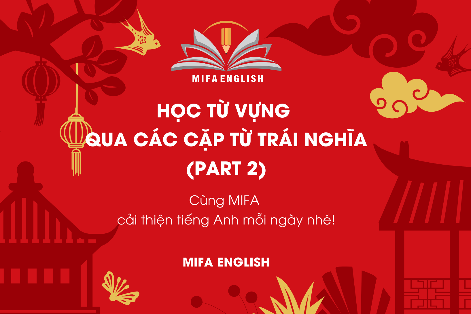  HỌC TỪ VỰNG QUA CÁC CẶP TỪ TRÁI NGHĨA (PART 2)