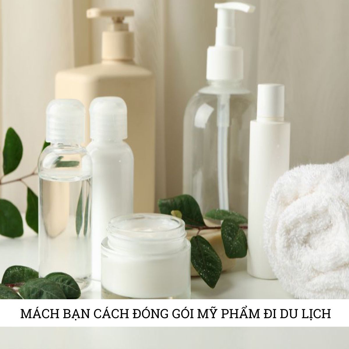 Mách bạn cách đóng gói mỹ phẩm siêu gọn nhẹ khi đi nghỉ dưỡng, du lịch