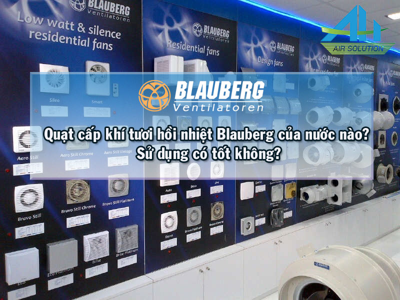 QUẠT CẤP KHÍ TƯƠI HỒI NHIỆT BLAUBERG CỦA NƯỚC NÀO? SỬ DỤNG CÓ TỐT KHÔNG?