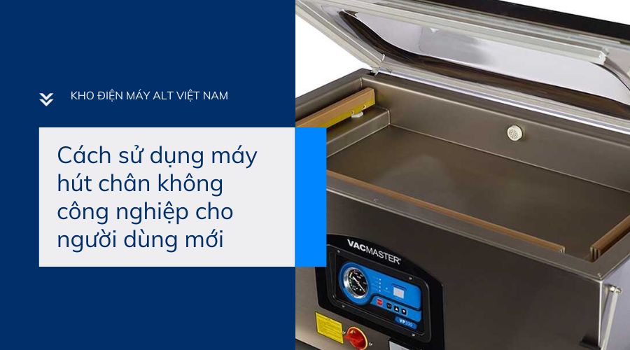 Cách sử dụng máy hút chân không công nghiệp cho người dùng mới