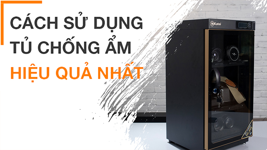 Cách sử dụng tủ chống ẩm đơn giản, hiệu quả nhất