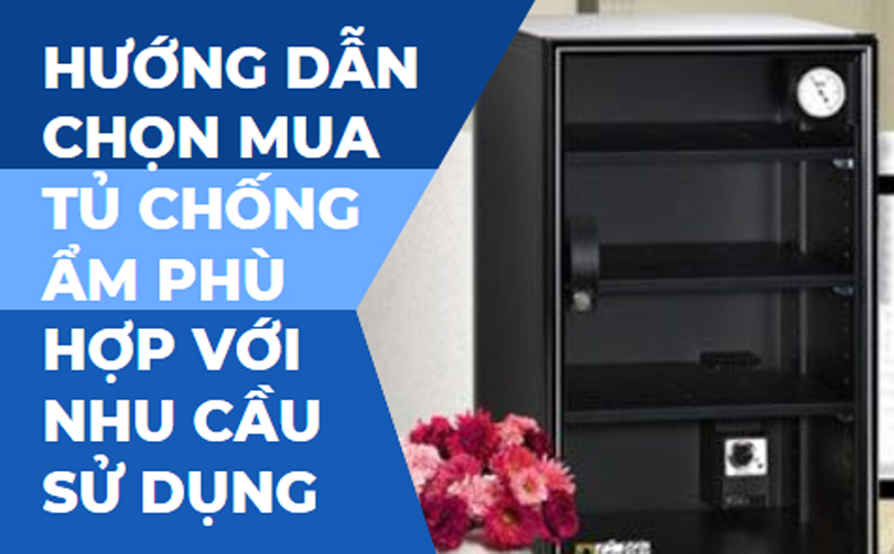 Hướng dẫn chọn mua tủ chống ẩm phù hợp với nhu cầu sử dụng