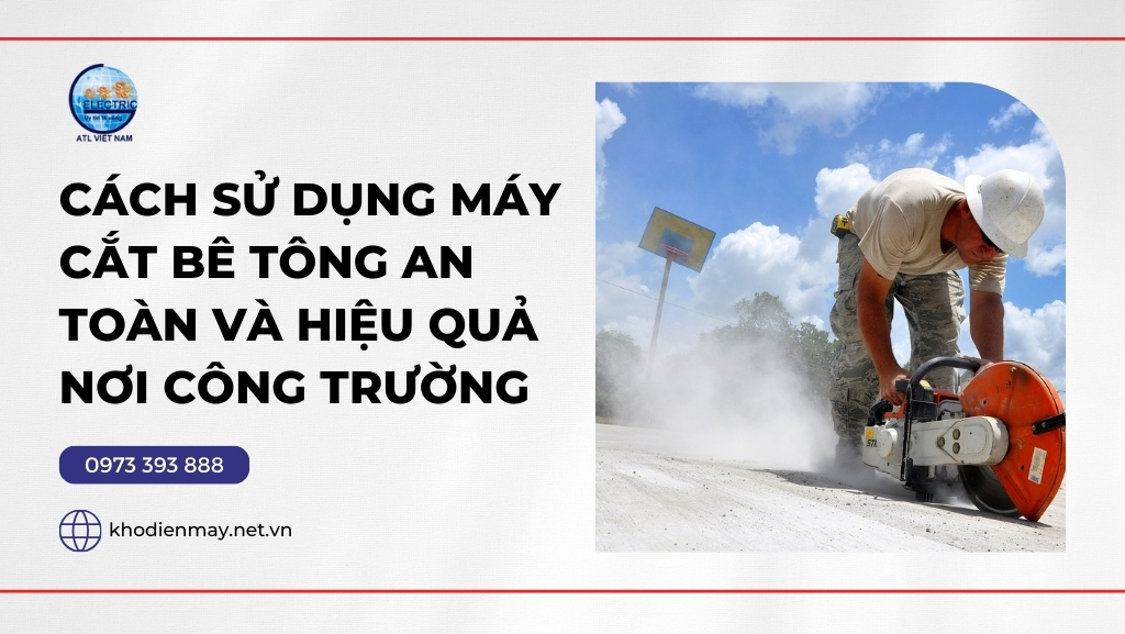 Cách Sử Dụng Máy Cắt Bê Tông An Toàn Và Hiệu Quả Nơi Công Trường!