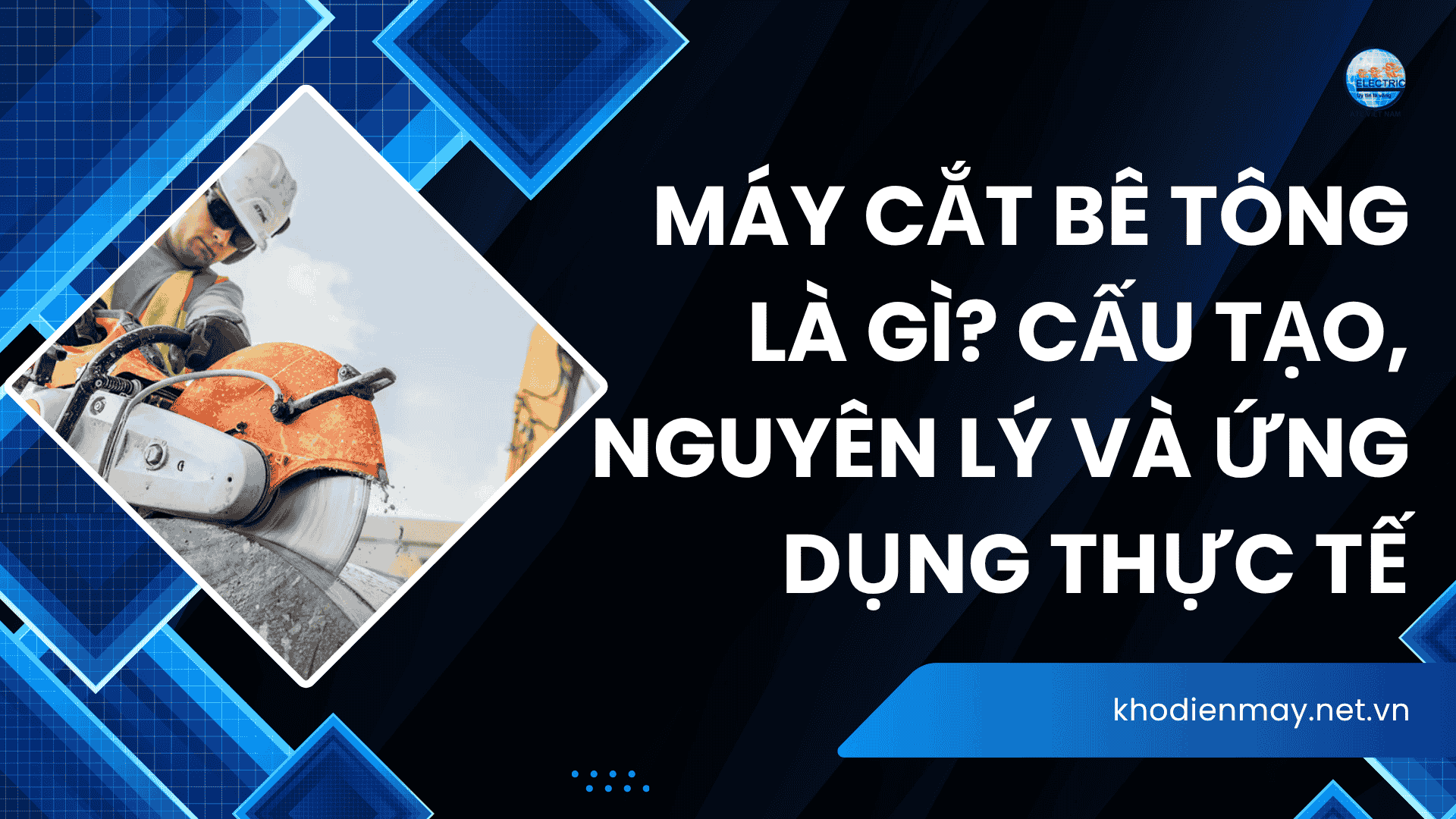 Máy cắt bê tông là gì? Cấu tạo, nguyên lý và ứng dụng thực tế