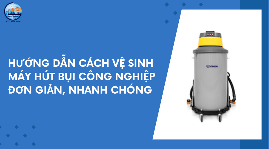 huong-dan-cach-ve-sinh-may-hut-bui-cong-nghiep-don-gian-nhanh-chong