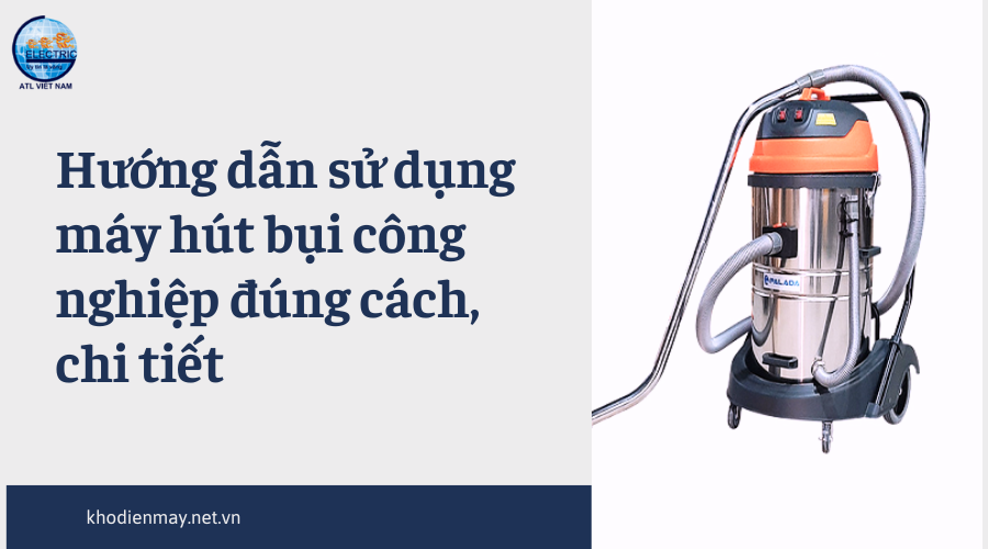 huong-dan-su-dung-may-hut-bui-cong-nghiep-dung-cach-chi-tiet