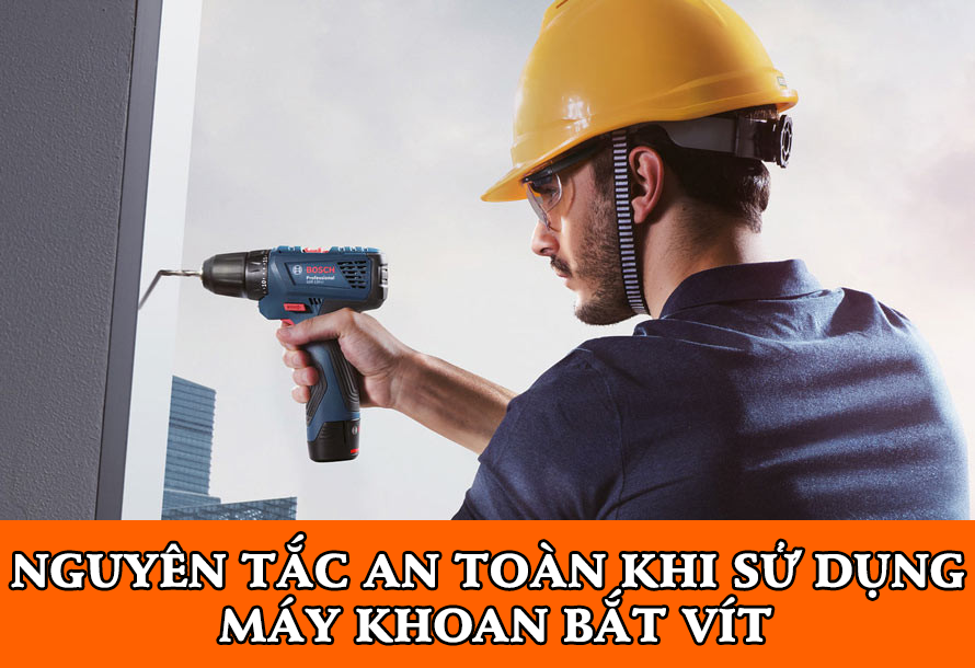 Nguyên tắc an toàn khi sử dụng máy khoan bắt vít