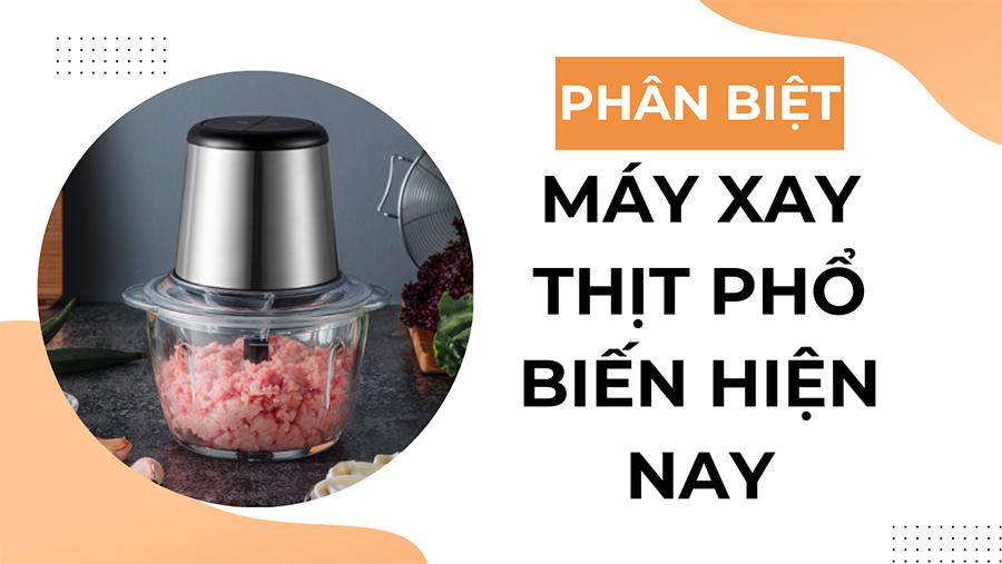 Phân loại máy xay thịt phổ biến hiện nay