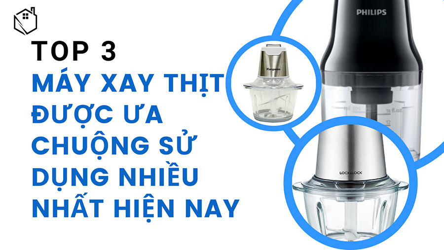 Top 3 máy xay thịt được ưa chuộng sử dụng nhiều nhất hiện nay