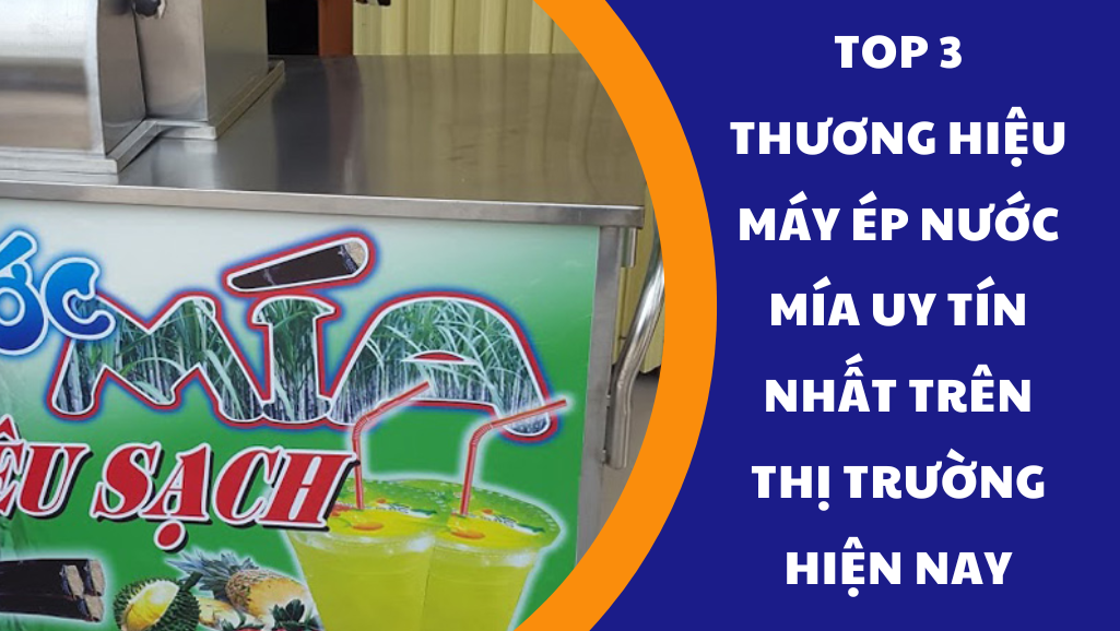 Top 3 thương hiệu máy ép nước mía uy tín nhất trên thị trường hiện nay