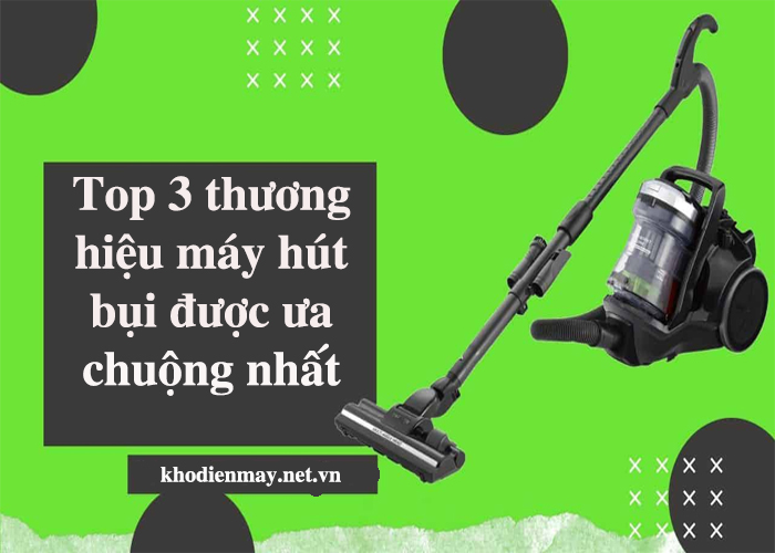 top-3-thuong-hieu-may-hut-bui-duoc-ua-chuong-nhat-hien-nay