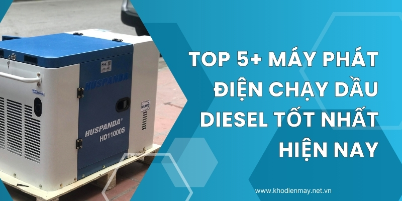 Top 5+ máy phát điện chạy dầu Diesel tốt nhất hiện nay
