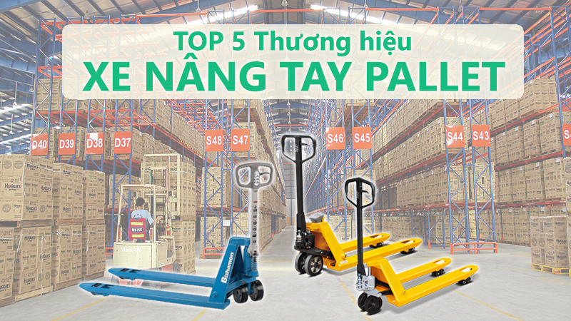 TOP 5 thương hiệu xe nâng tay chất lượng được ưa chuộng tại Việt Nam