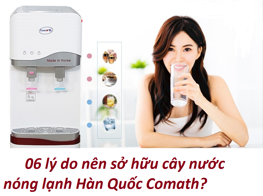 06 lý do nên sở hữu cây lọc nước có nóng lạnh Hàn Quốc Comath