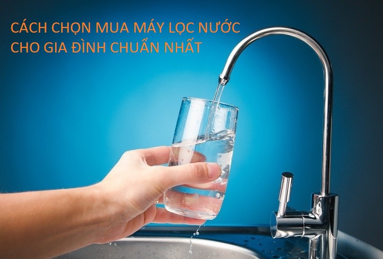 Tư vấn mua máy lọc nước cho gia đình chi tiết nhất, chuẩn nhất