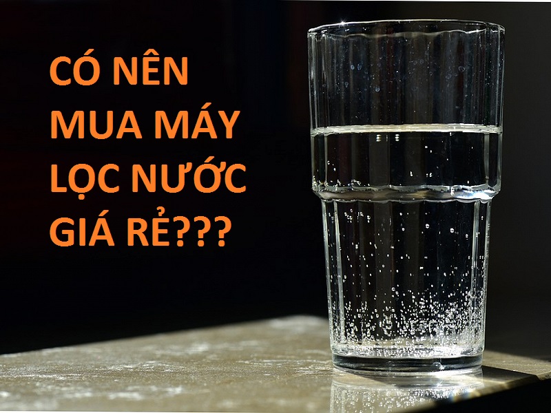 Có nên mua máy lọc nước gia đình giá rẻ?