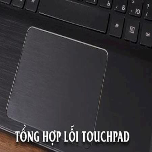 Tổng hợp các trường hợp laptop bị lỗi touchpad và cách sửa chữa