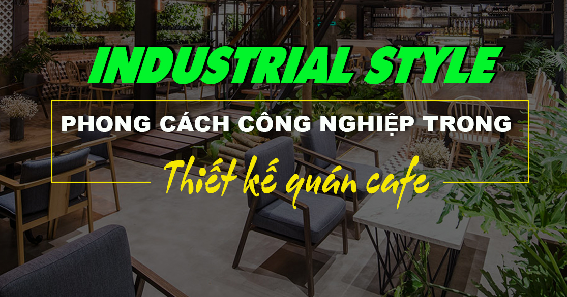 Mê Mẩn Với Các Mẫu Thiết Kế Quán Cà Phê Phong Cách Industrial