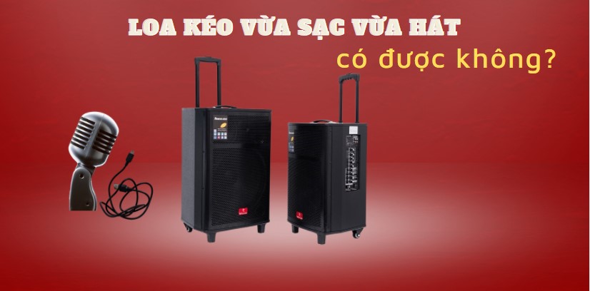 Loa kéo vừa sạc vừa hát được không? Những lỗi thường gặp