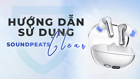 Hướng dẫn sử dụng tai nghe SoundPEATS CLEAR. Nắm vững tất cả thao tác trong vòng 1 phút