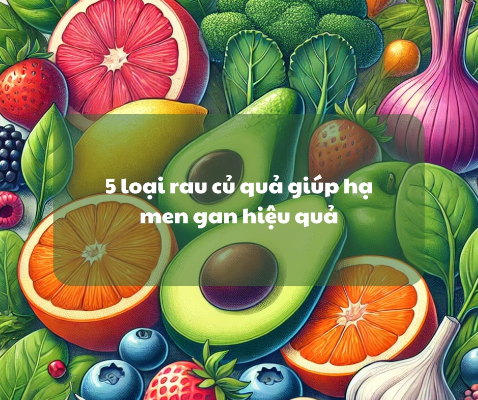 5 Loại Rau Củ Quả Hỗ Trợ Hạ Men Gan Tự Nhiên