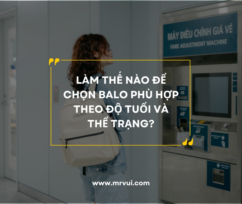Làm thế nào để chọn balo phù hợp theo độ tuổi và thể trạng?