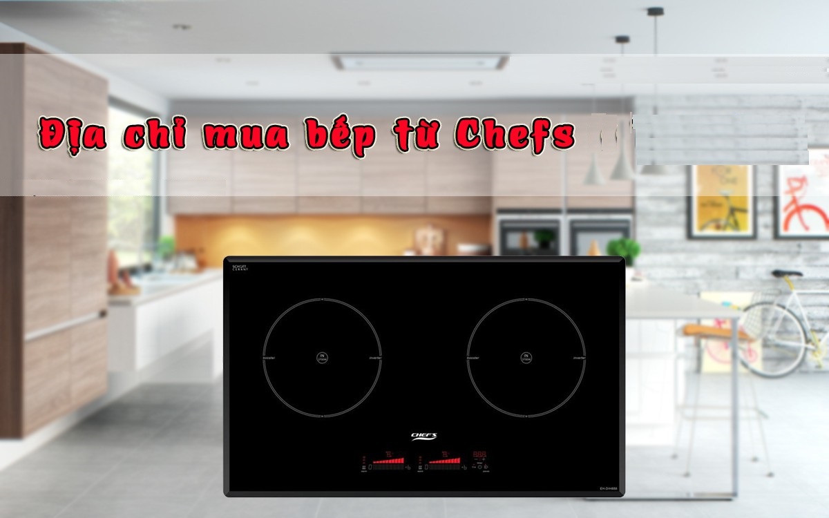 Mua bếp điện từ Chefs chính hãng ở đâu uy tín nhất?
