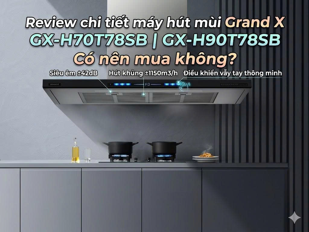 Review chi tiết máy hút mùi Grand X GX-H70T78SB | GX-H90T78SB: Có nên mua không?