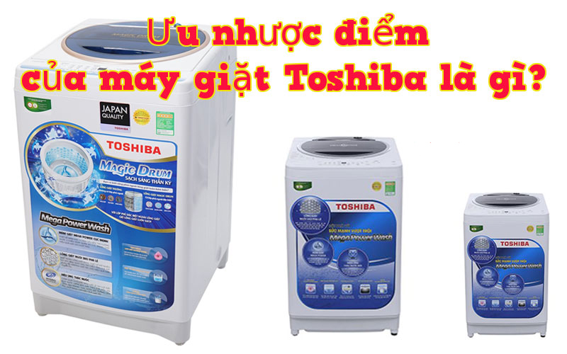 Các ưu nhược điểm của máy giặt TOSHIBA