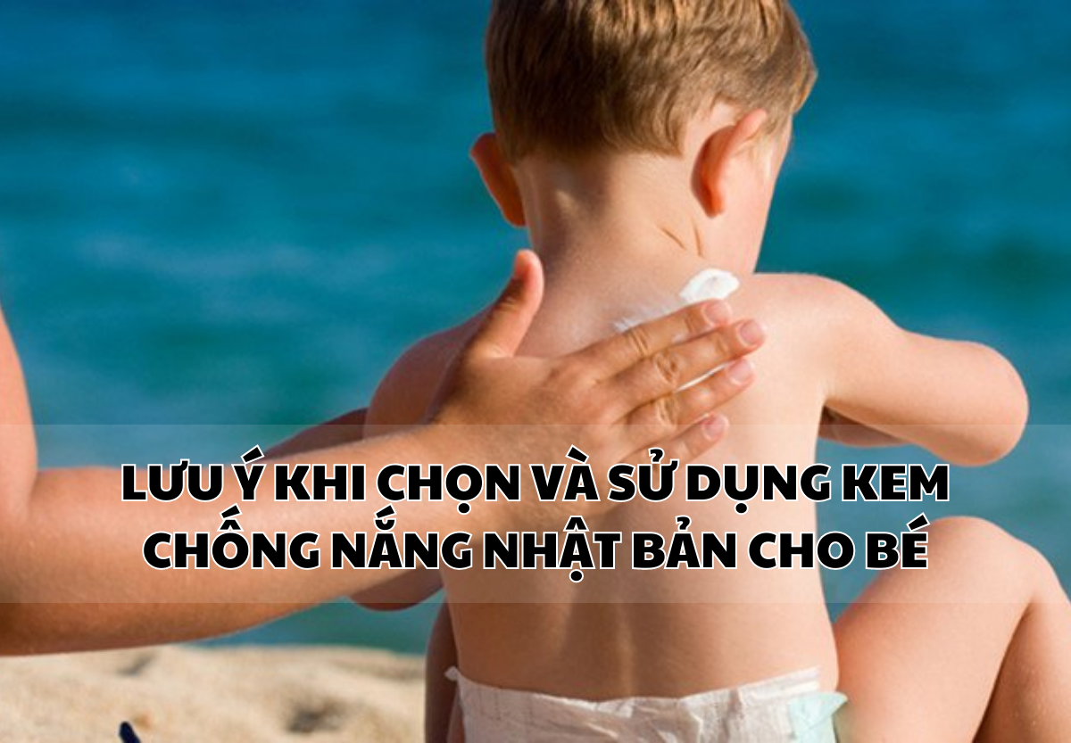 LƯU Ý KHI CHỌN VÀ SỬ DỤNG KEM CHỐNG NẮNG NHẬT CHO BÉ