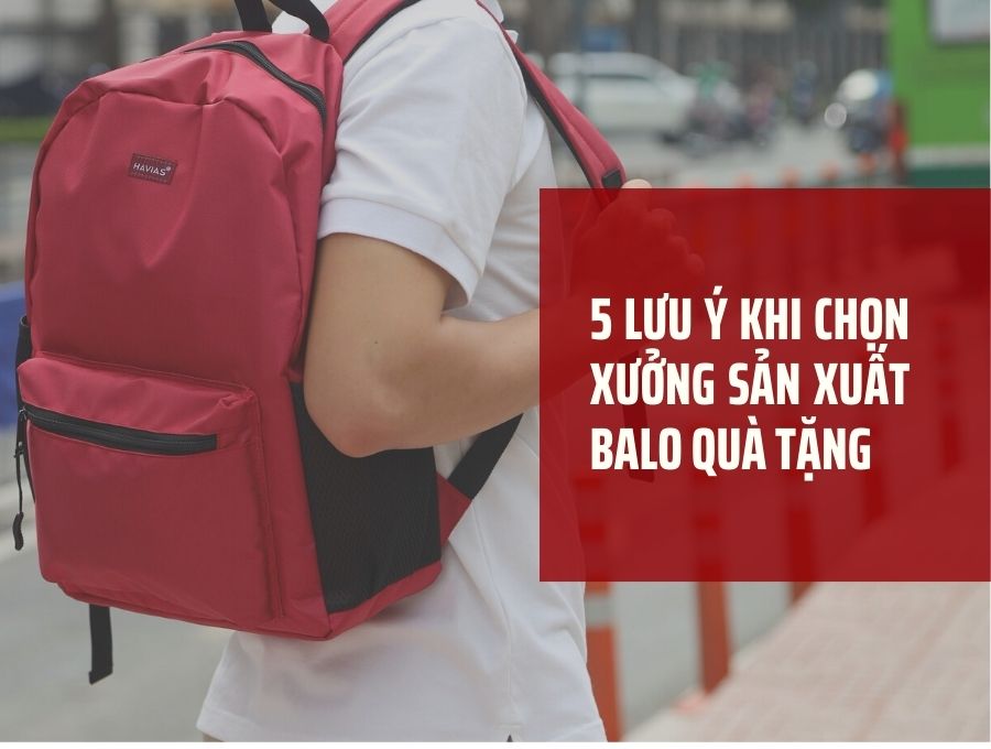 5 LƯU Ý KHI CHỌN XƯỞNG SẢN XUẤT BALO QUÀ TẶNG