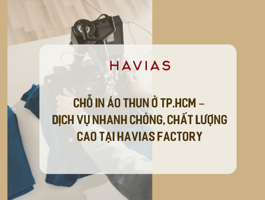 Chỗ In Áo Thun Ở TP.HCM – Dịch Vụ Nhanh Chóng, Chất Lượng Cao tại HAVIAS FACTORY