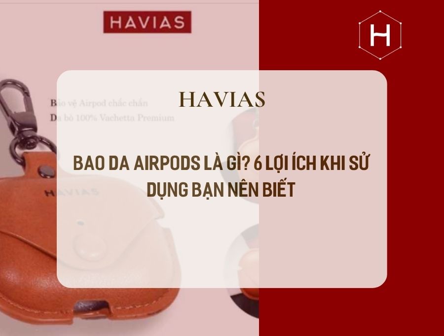 Bao Da AirPods Là Gì? 6 Lợi Ích Khi Sử Dụng Bạn Nên Biết
