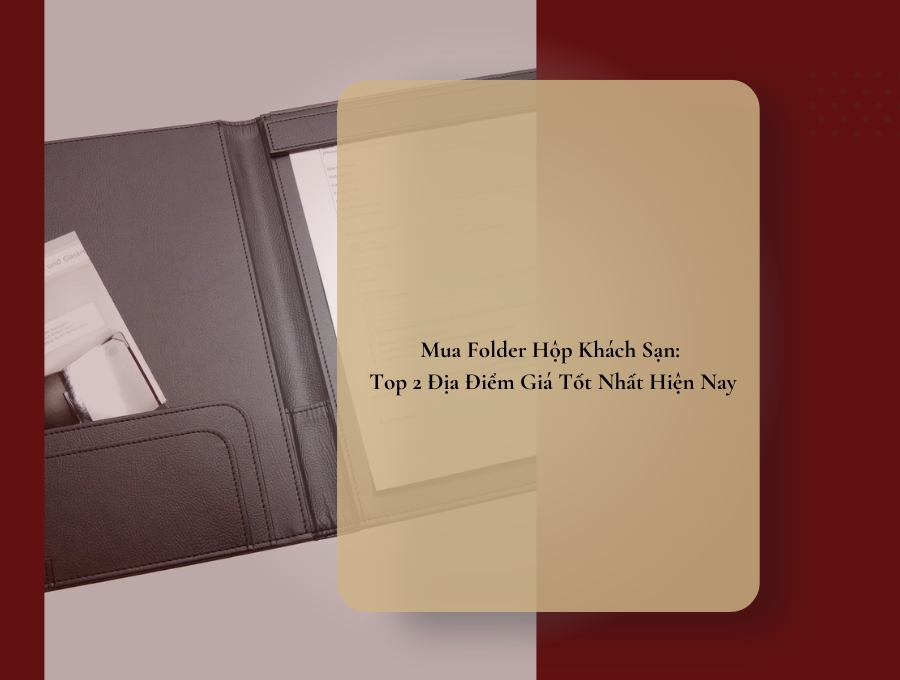 Mua Folder Hộp Khách Sạn: Top 2 Địa Điểm Giá Tốt Nhất Hiện Nay