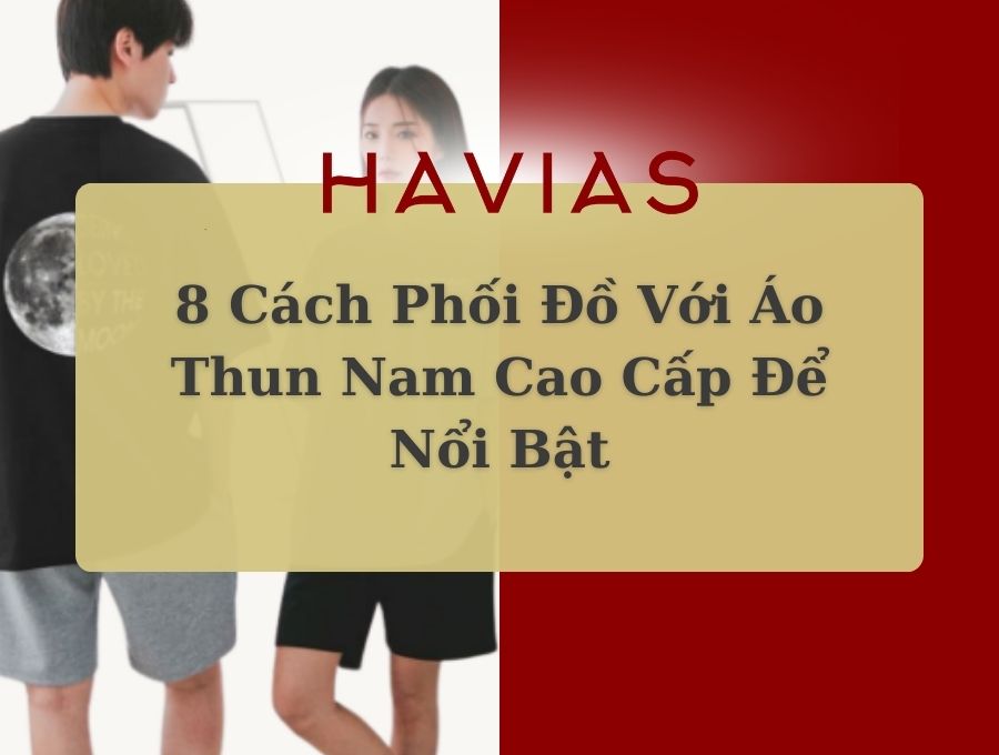 8 Cách Phối Đồ Với Áo Thun Nam Cao Cấp Để Nổi Bật