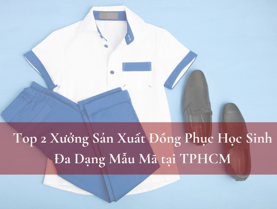 Top 2 Xưởng Sản Xuất Đồng Phục Học Sinh Đa Dạng Mẫu Mã tại TPHCM