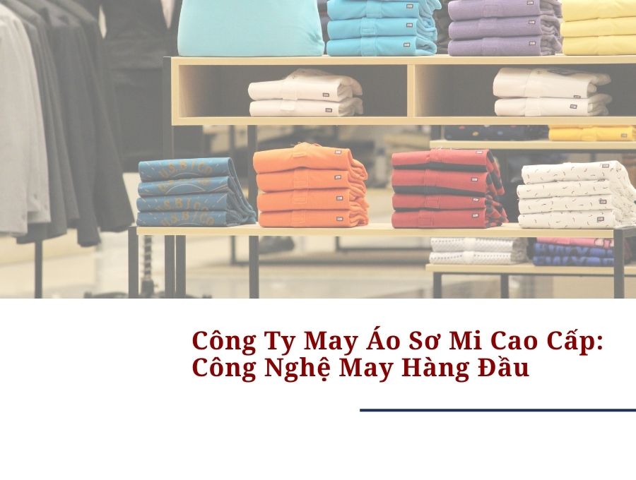 Công Ty May Áo Sơ Mi Cao Cấp: Công Nghệ May Hàng Đầu