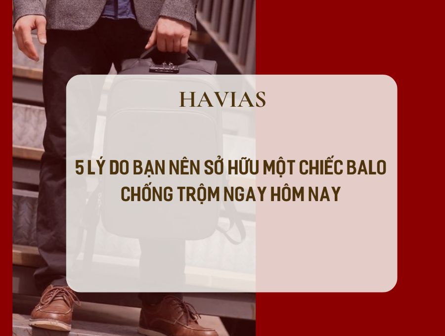 5 Lý Do Bạn Nên Sở Hữu Một Chiếc Balo Chống Trộm Ngay Hôm Nay